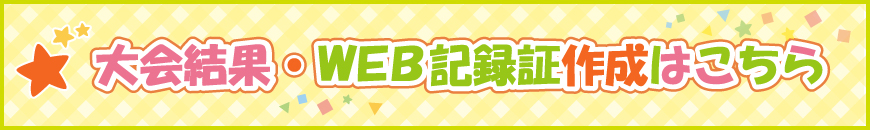 大会結果・WEB記録証作成はこちら